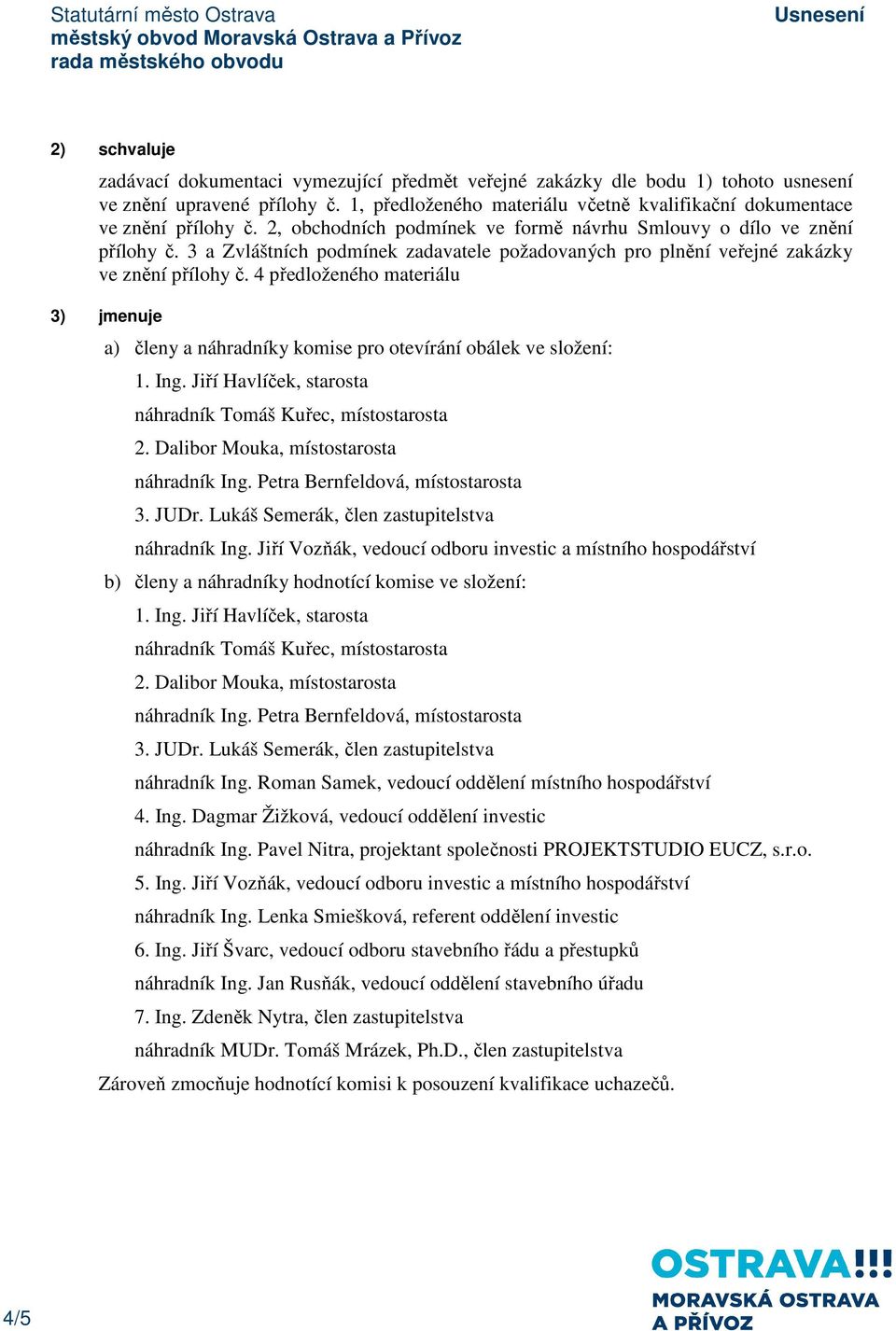 4 předloženého materiálu 3) jmenuje a) členy a náhradníky komise pro otevírání obálek ve složení: 1. Ing. Jiří Havlíček, starosta náhradník Tomáš Kuřec, místostarosta 2.