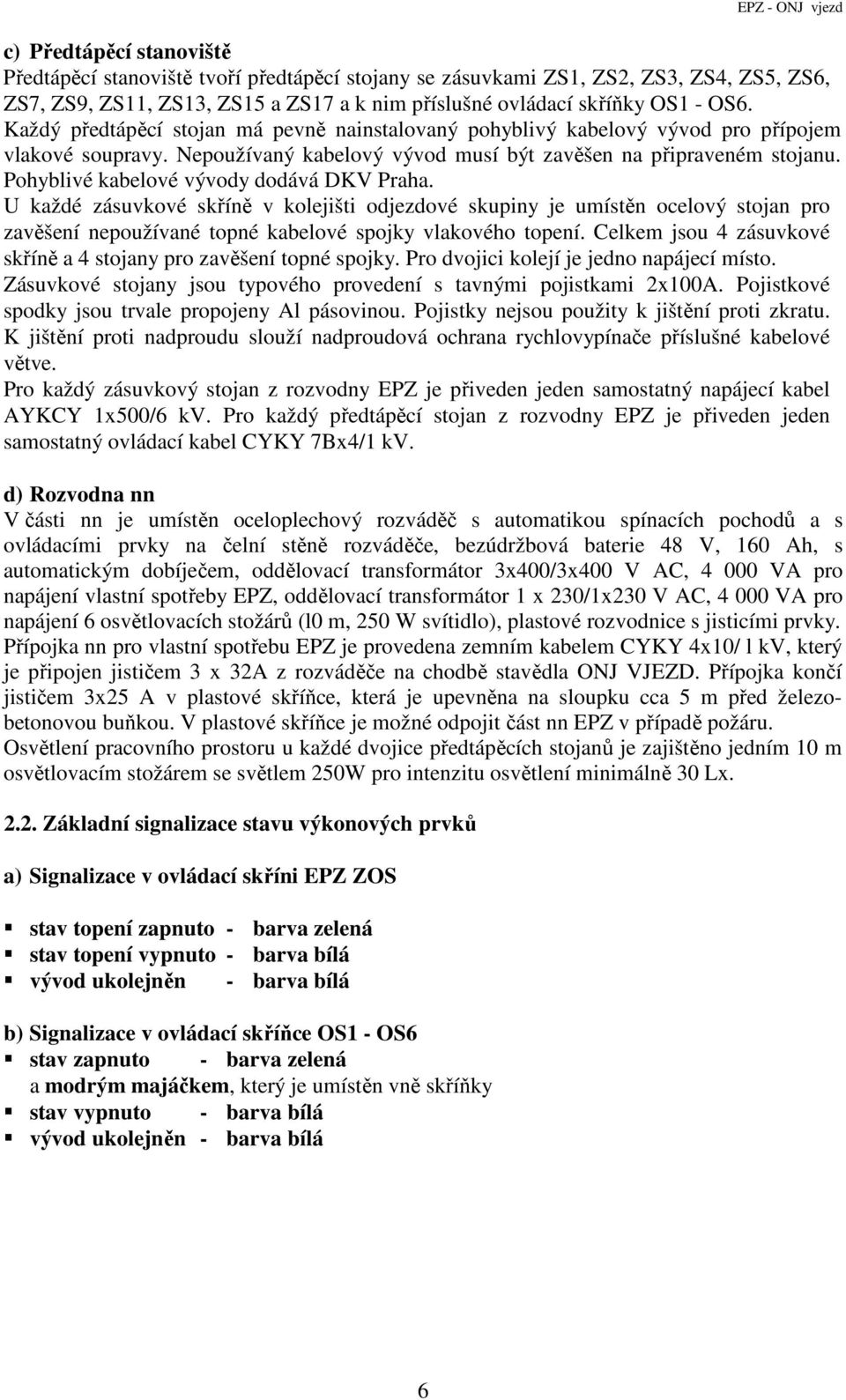 Pohyblivé kabelové vývody dodává DKV Praha. U každé zásuvkové skříně v kolejišti odjezdové skupiny je umístěn ocelový stojan pro zavěšení nepoužívané topné kabelové spojky vlakového topení.