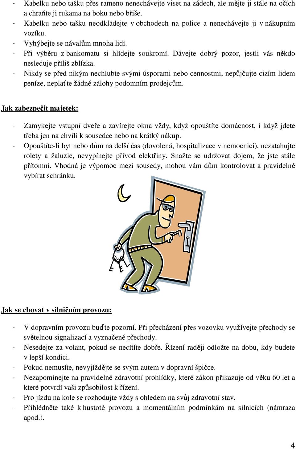 Dávejte dobrý pozor, jestli vás někdo nesleduje příliš zblízka. - Nikdy se před nikým nechlubte svými úsporami nebo cennostmi, nepůjčujte cizím lidem peníze, neplaťte žádné zálohy podomním prodejcům.