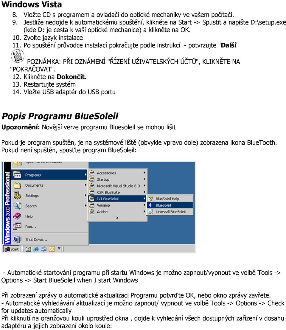 Po spuštění průvodce instalací pokračujte podle instrukcí - potvrzujte "Další" POZNÁMKA: PŘI OZNÁMENÍ "ŘÍZENÍ UŽIVATELSKÝCH ÚČTŮ", KLIKNĚTE NA "POKRAČOVAT". 12. Klikněte na Dokončit. 13.