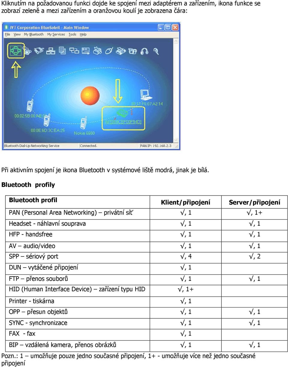 Bluetooth profily Bluetooth profil Klient/připojení Server/připojení PAN (Personal Area Networking) privátní síť, 1, 1+ Headset - náhlavní souprava, 1, 1 HFP - handsfree, 1, 1 AV audio/video, 1, 1