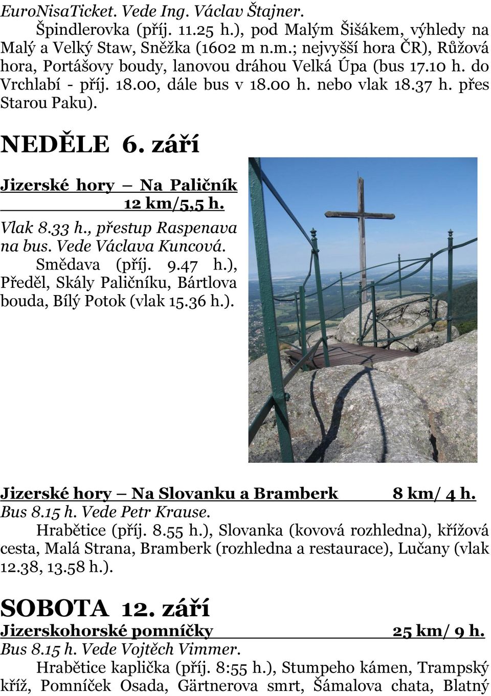 Vede Václava Kuncová. Smědava (příj. 9.47 h.), Předěl, Skály Paličníku, Bártlova bouda, Bílý Potok (vlak 15.36 h.). Jizerské hory Na Slovanku a Bramberk 8 km/ 4 h. Bus 8.15 h. Vede Petr Krause.