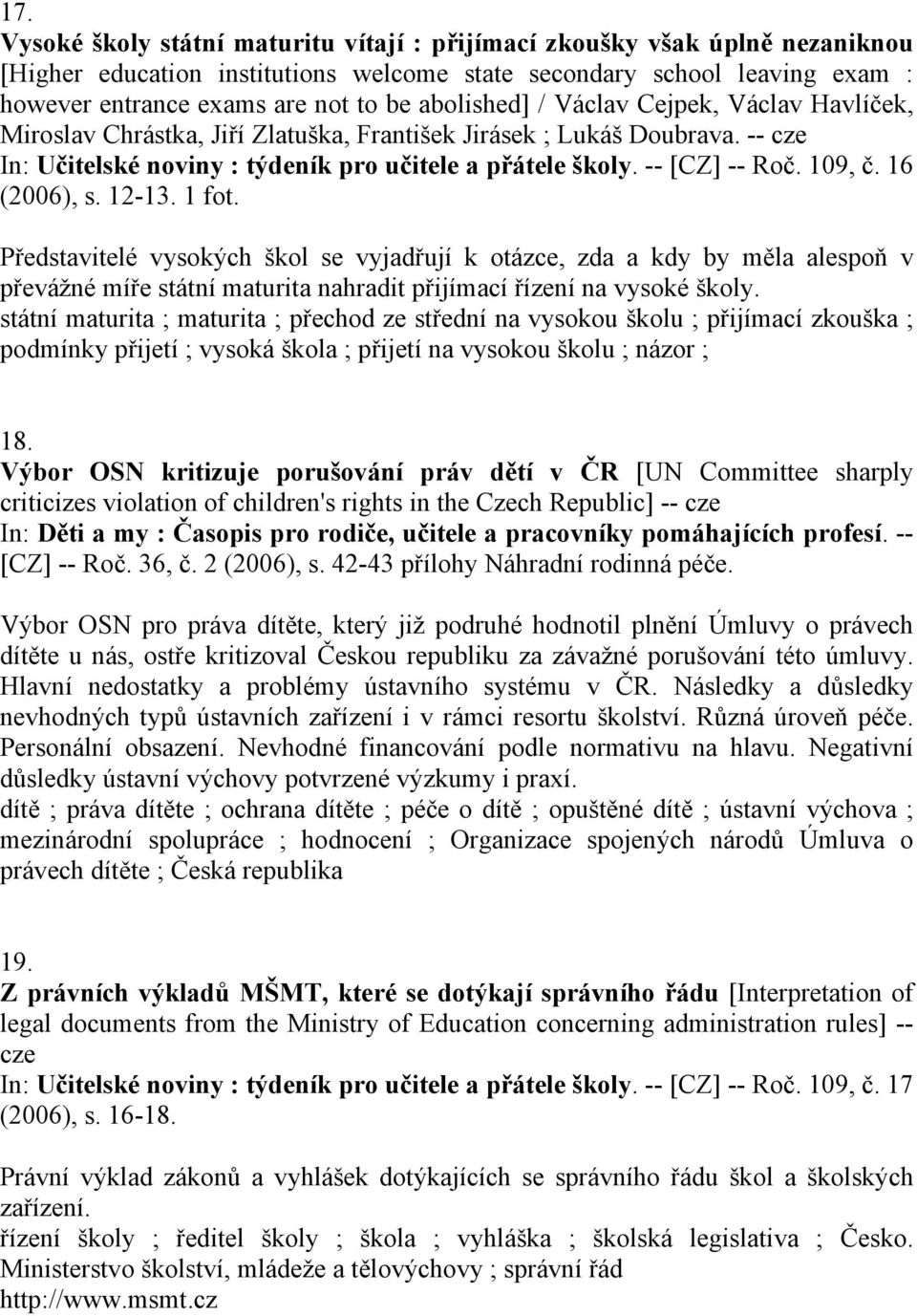 109, č. 16 (2006), s. 12-13. 1 fot. Představitelé vysokých škol se vyjadřují k otázce, zda a kdy by měla alespoň v převážné míře státní maturita nahradit přijímací řízení na vysoké školy.
