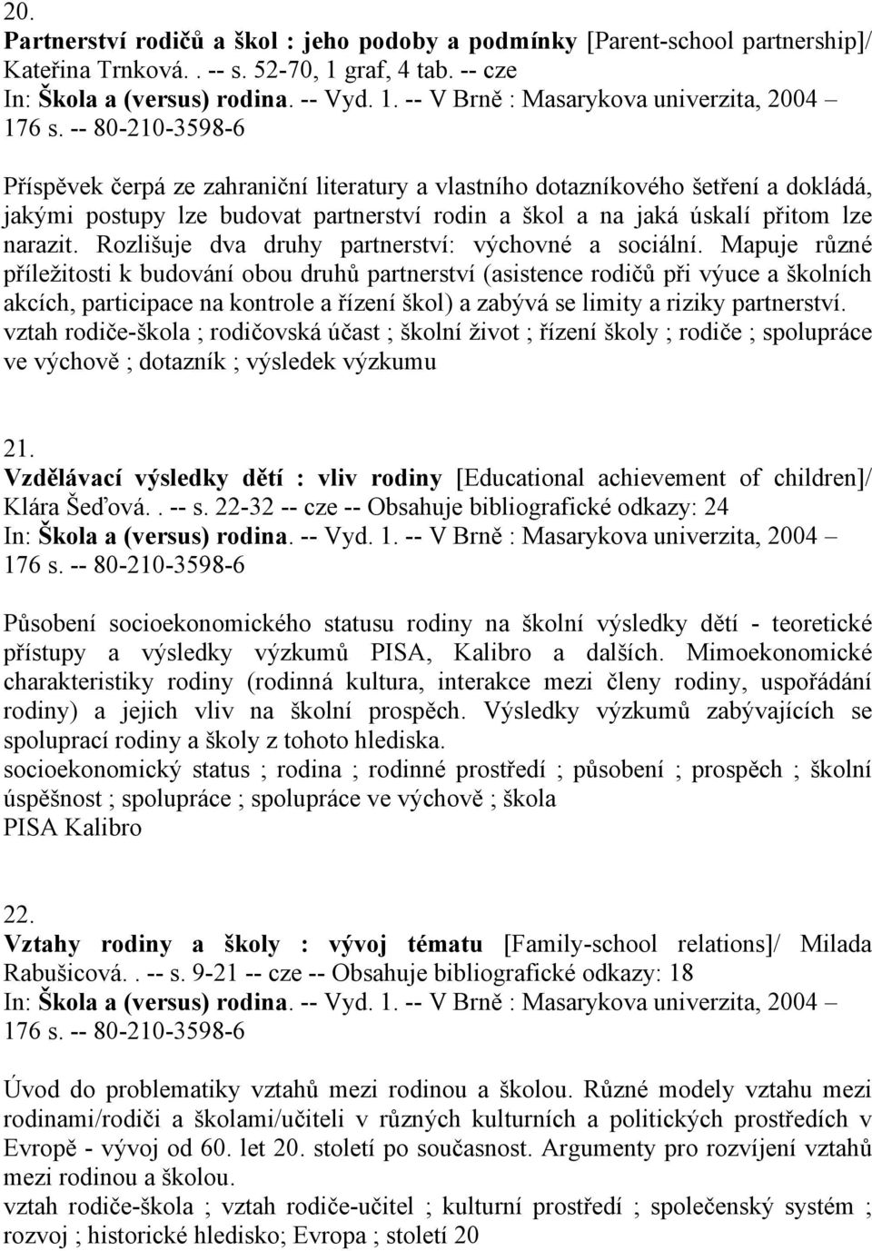 Rozlišuje dva druhy partnerství: výchovné a sociální.
