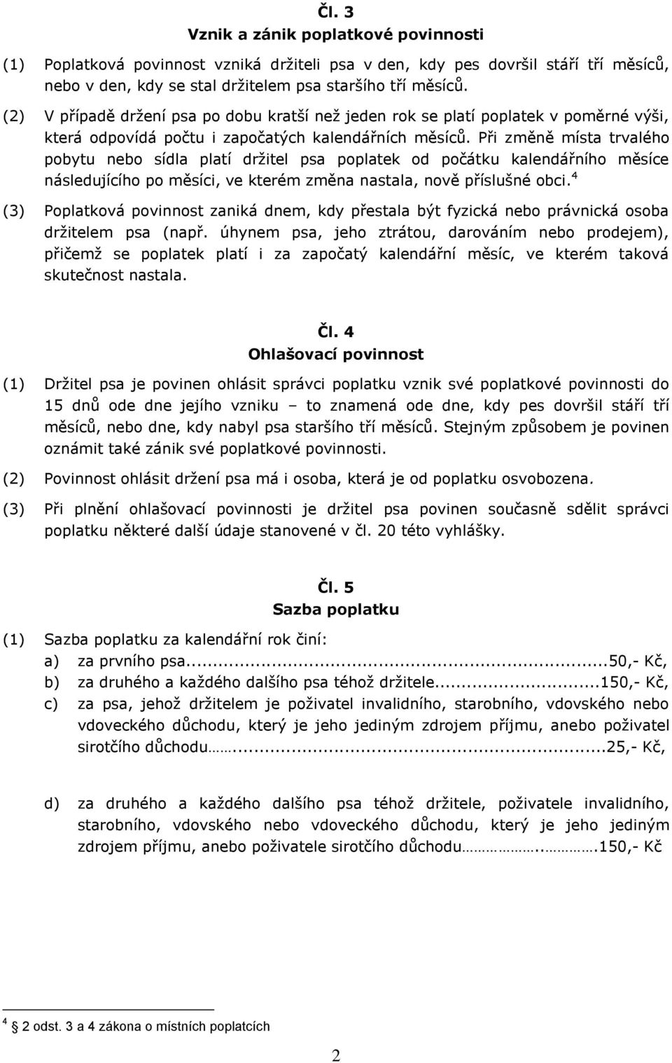 Při změně místa trvalého pobytu nebo sídla platí držitel psa poplatek od počátku kalendářního měsíce následujícího po měsíci, ve kterém změna nastala, nově příslušné obci.