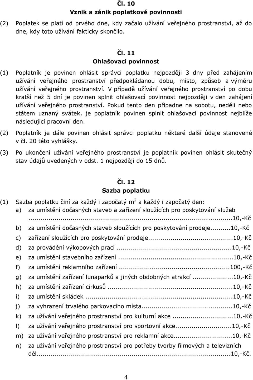 prostranství. V případě užívání veřejného prostranství po dobu kratší než 5 dní je povinen splnit ohlašovací povinnost nejpozději v den zahájení užívání veřejného prostranství.