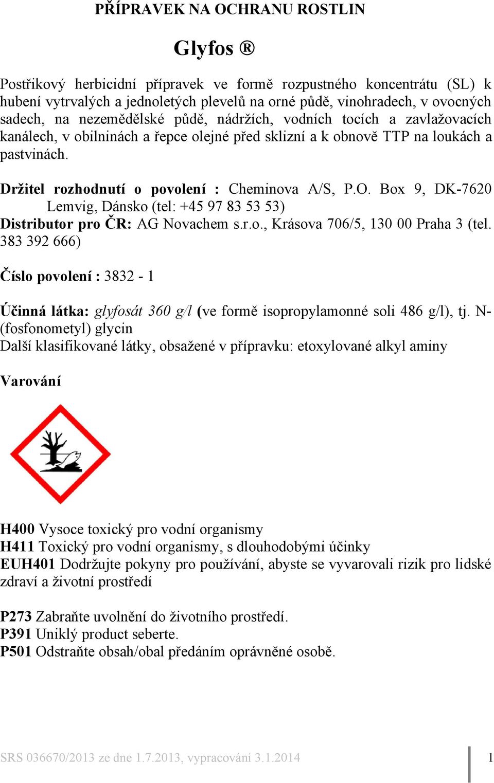 O. Box 9, DK-7620 Lemvig, Dánsko (tel: +45 97 83 53 53) Distributor pro ČR: AG Novachem s.r.o., Krásova 706/5, 130 00 Praha 3 (tel.
