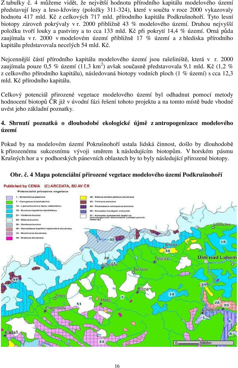 Druhou nejvyšší položku tvoří louky a pastviny a to cca 133 mld. Kč při pokrytí 14,4 % území. Orná půda zaujímala v r.