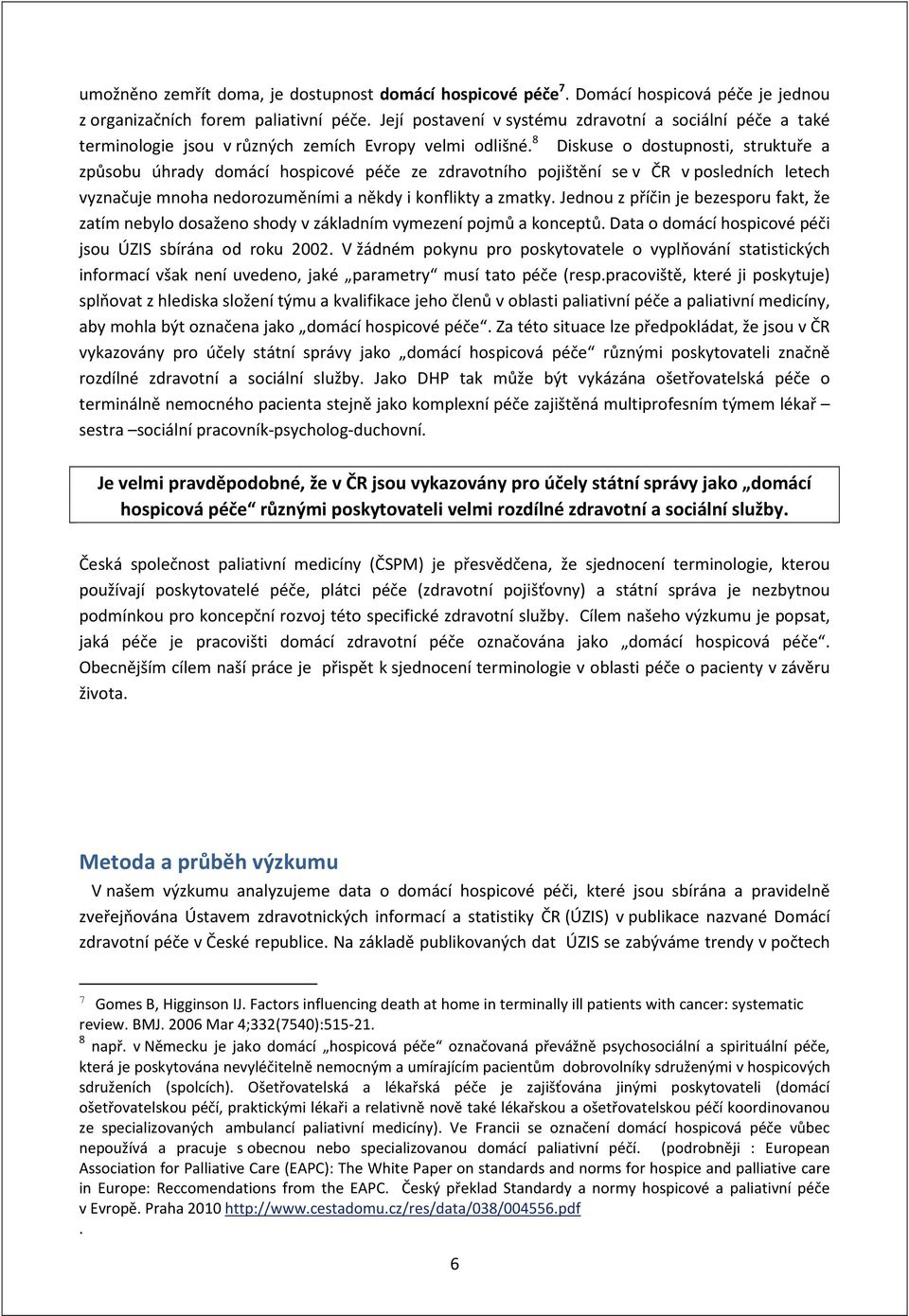 8 Diskuse o dostupnosti, struktuře a způsobu úhrady domácí hospicové péče ze zdravotního pojištění se v ČR v posledních letech vyznačuje mnoha nedorozuměními a někdy i konflikty a zmatky.