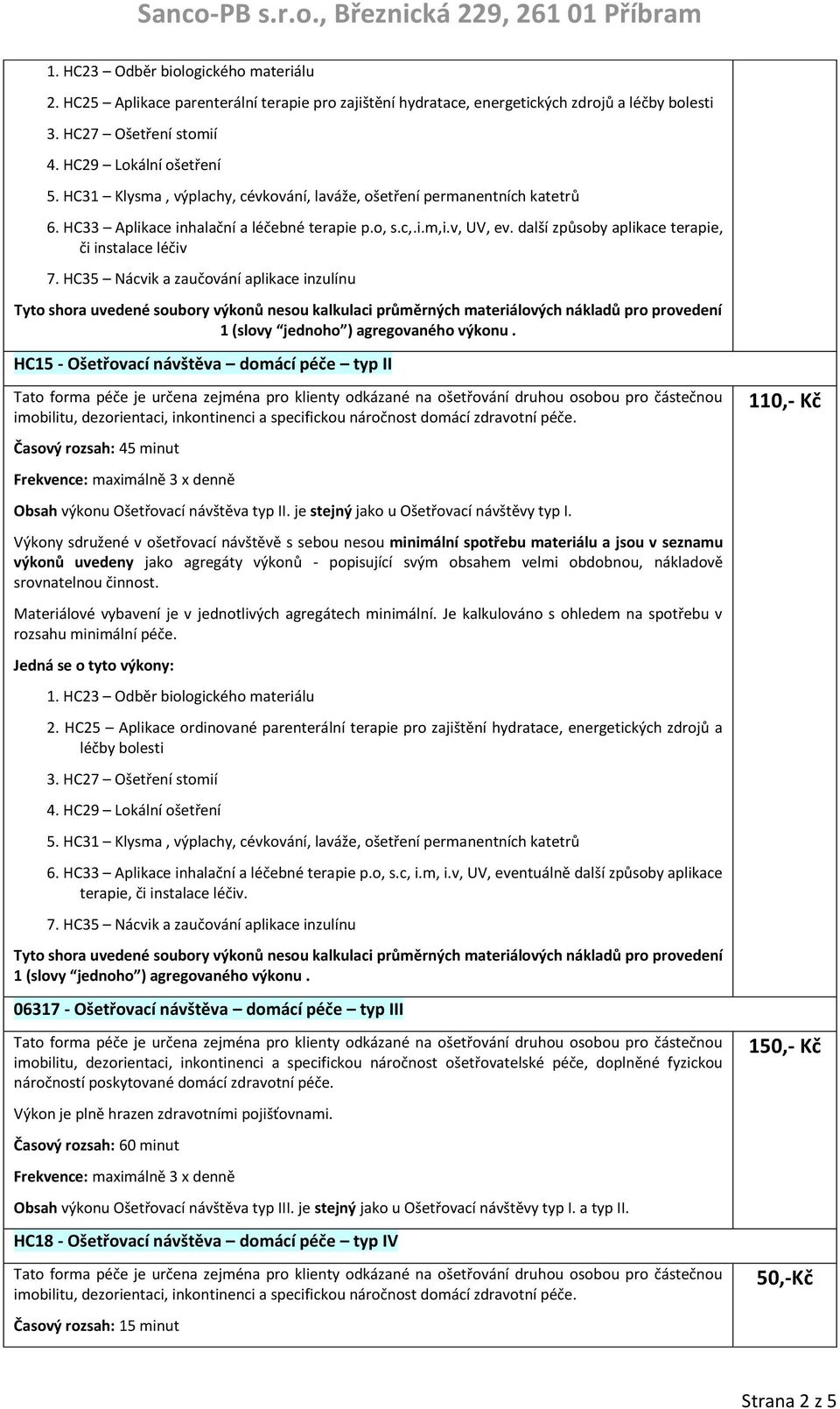 HC35 Nácvik a zaučování aplikace inzulínu Tyto shora uvedené soubory výkonů nesou kalkulaci průměrných materiálových nákladů pro provedení 1 (slovy jednoho ) agregovaného výkonu.