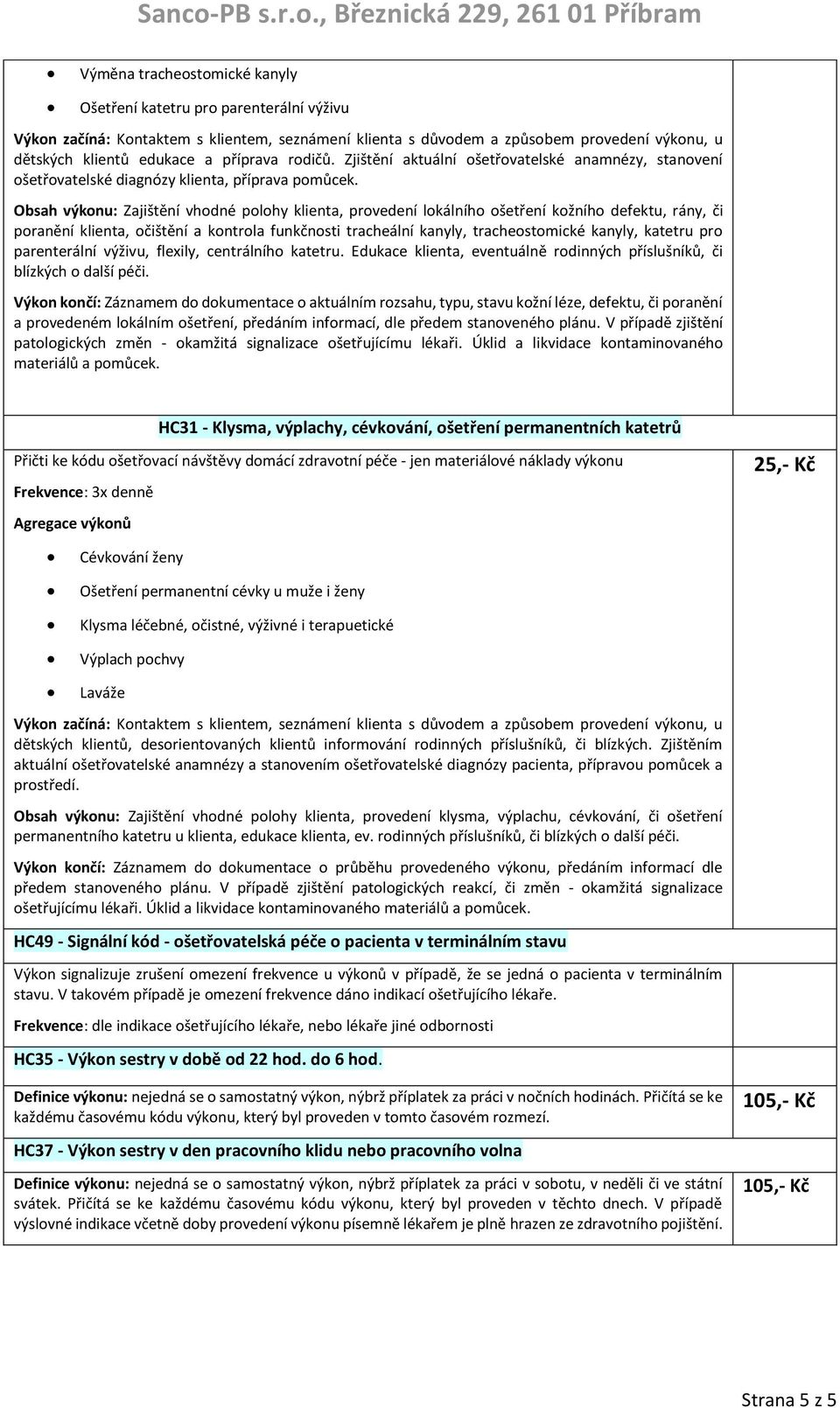 Obsah výkonu: Zajištění vhodné polohy klienta, provedení lokálního ošetření kožního defektu, rány, či poranění klienta, očištění a kontrola funkčnosti tracheální kanyly, tracheostomické kanyly,