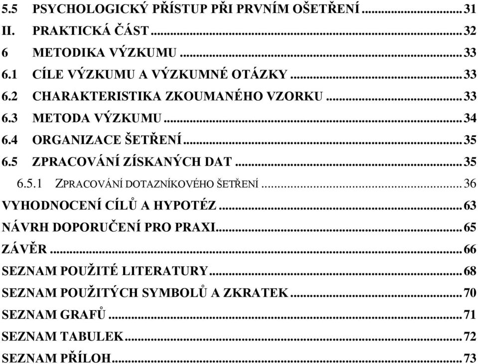 .. 35 6.5 ZPRACOVÁNÍ ZÍSKANÝCH DAT... 35 6.5.1 ZPRACOVÁNÍ DOTAZNÍKOVÉHO ŠETŘENÍ... 36 VYHODNOCENÍ CÍLŮ A HYPOTÉZ.