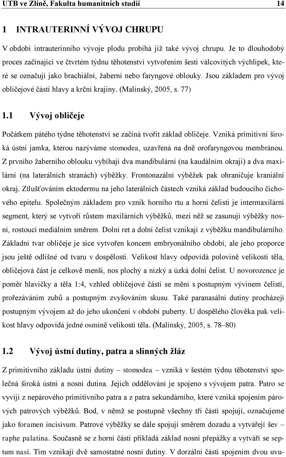 Jsou základem pro vývoj obličejové části hlavy a krční krajiny. (Malínský, 2005, s. 77) 1.1 Vývoj obličeje Počátkem pátého týdne těhotenství se začíná tvořit základ obličeje.