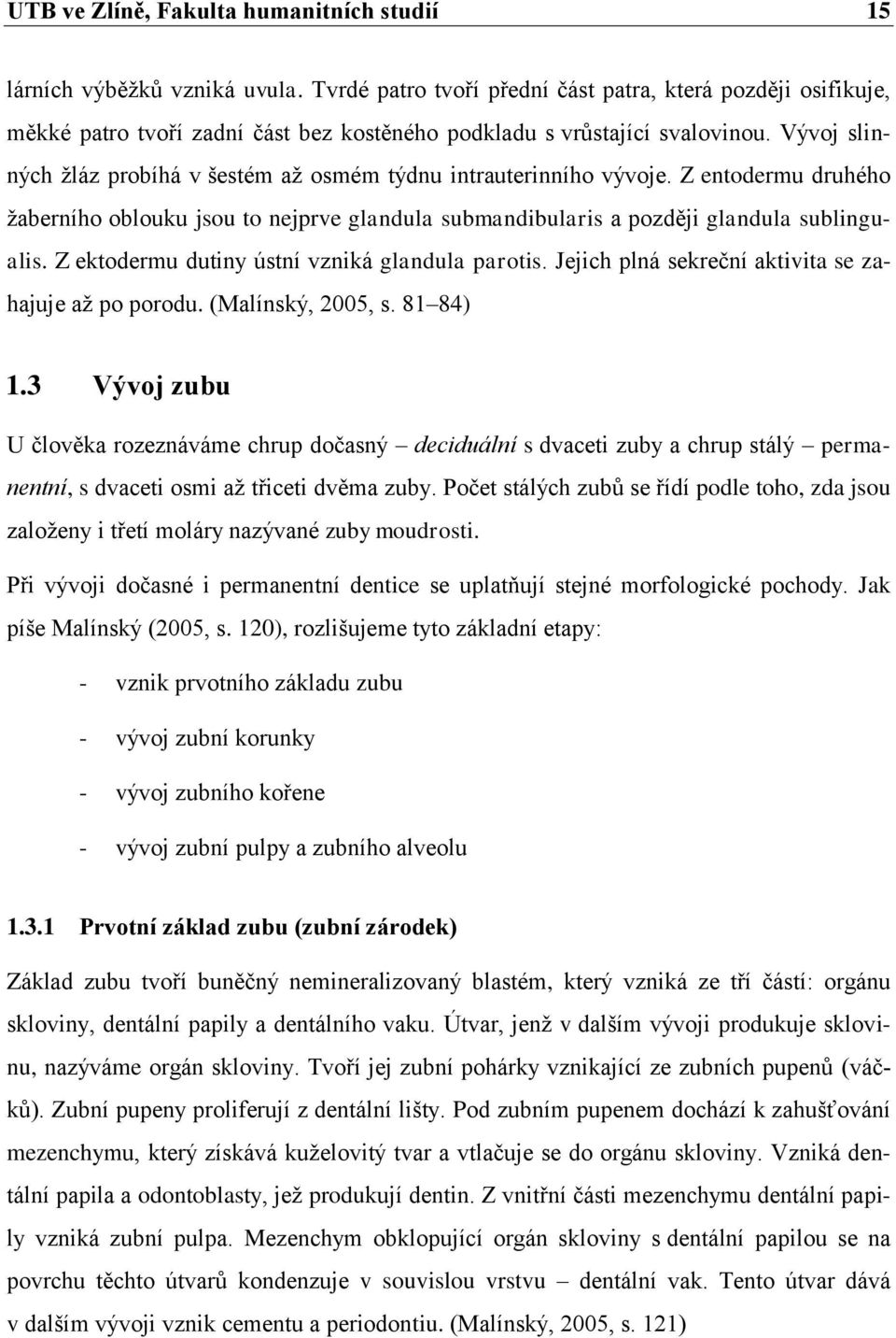 Vývoj slinných žláz probíhá v šestém až osmém týdnu intrauterinního vývoje. Z entodermu druhého žaberního oblouku jsou to nejprve glandula submandibularis a později glandula sublingualis.