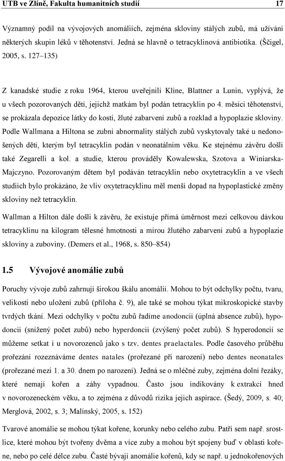 127 135) Z kanadské studie z roku 1964, kterou uveřejnili Kline, Blattner a Lunin, vyplývá, že u všech pozorovaných dětí, jejichž matkám byl podán tetracyklin po 4.