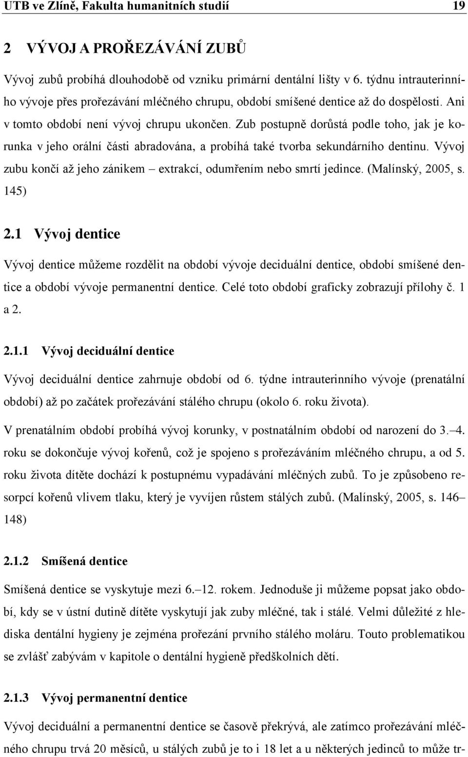 Zub postupně dorůstá podle toho, jak je korunka v jeho orální části abradována, a probíhá také tvorba sekundárního dentinu. Vývoj zubu končí až jeho zánikem extrakcí, odumřením nebo smrtí jedince.