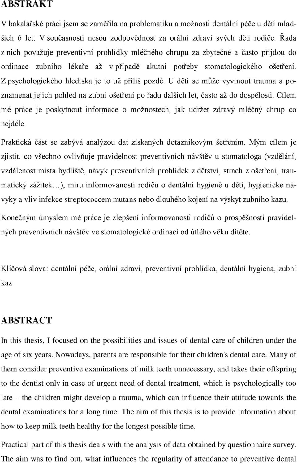 Z psychologického hlediska je to už příliš pozdě. U dětí se může vyvinout trauma a poznamenat jejich pohled na zubní ošetření po řadu dalších let, často až do dospělosti.