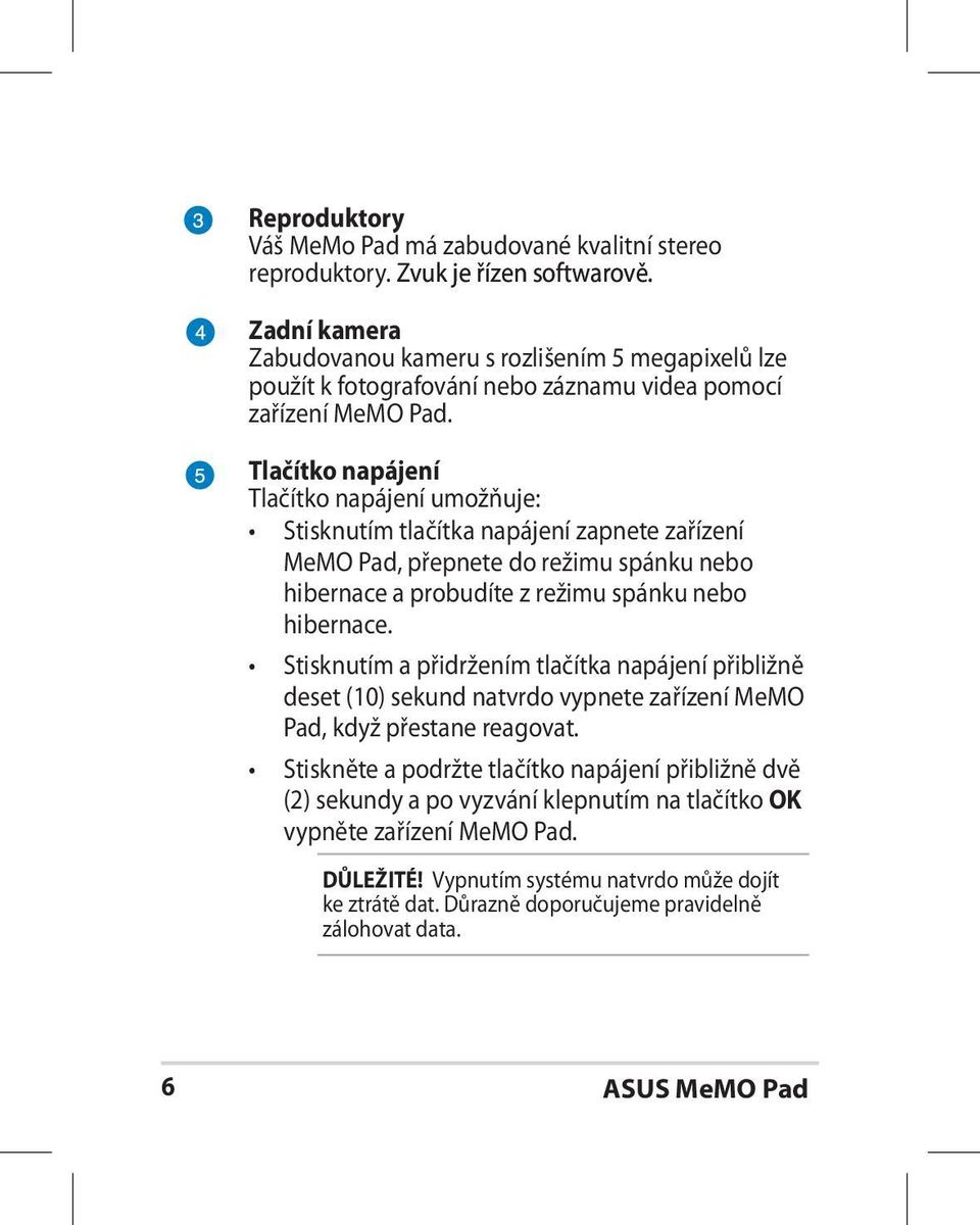 Tlačítko napájení Tlačítko napájení umožňuje: Stisknutím tlačítka napájení zapnete zařízení MeMO Pad, přepnete do režimu spánku nebo hibernace a probudíte z režimu spánku nebo hibernace.