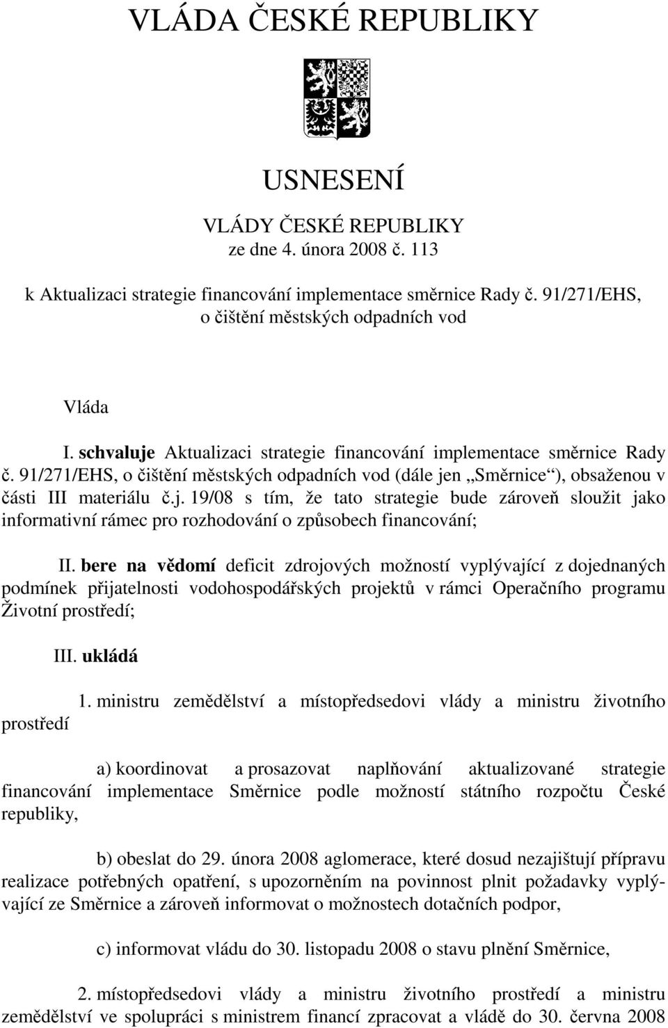 91/271/EHS, o čištění městských odpadních vod (dále jen Směrnice ), obsaženou v části III materiálu č.j. 19/08 s tím, že tato strategie bude zároveň sloužit jako informativní rámec pro rozhodování o způsobech financování; II.