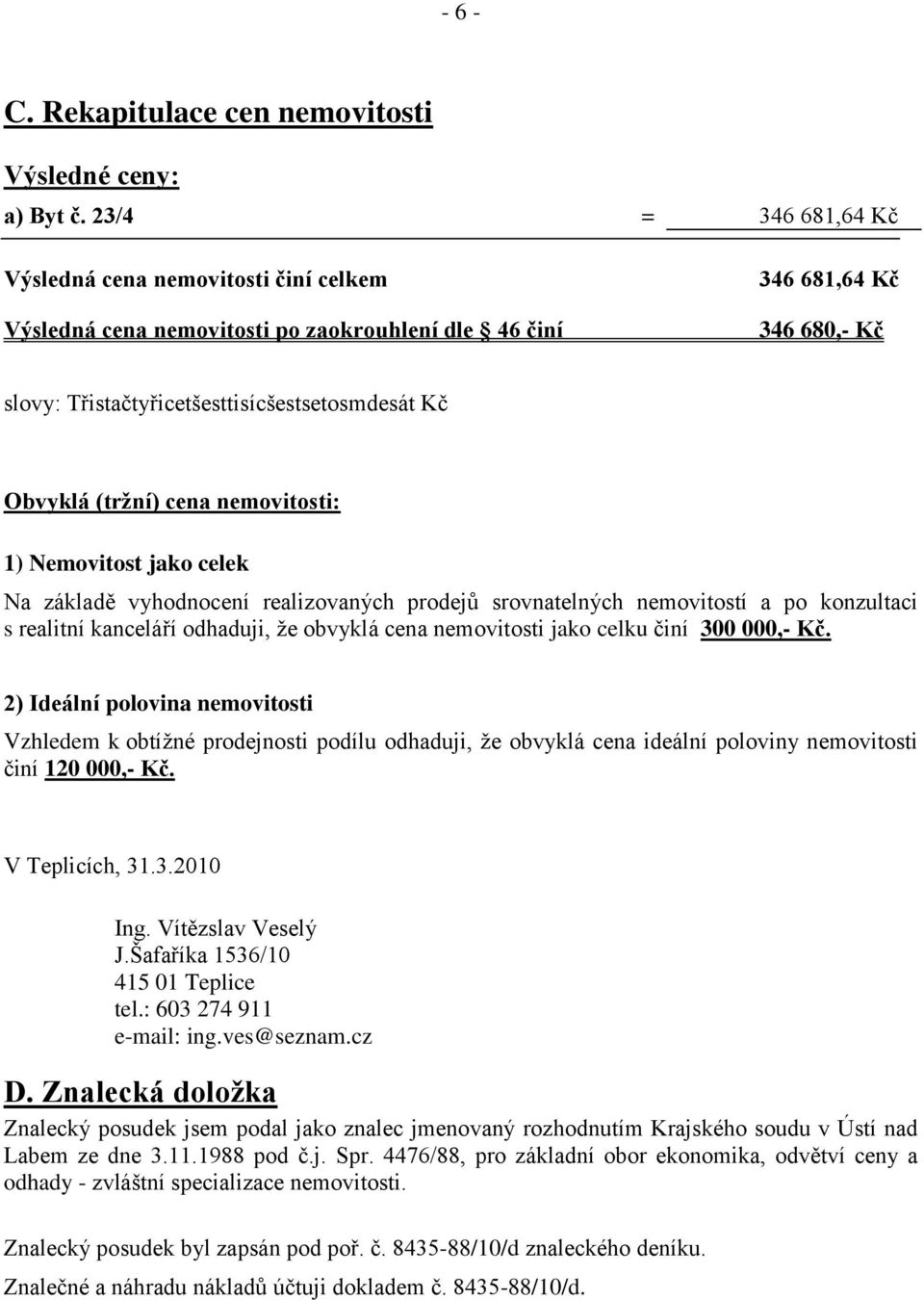 (tržní) cena nemovitosti: 1) Nemovitost jako celek Na základě vyhodnocení realizovaných prodejů srovnatelných nemovitostí a po konzultaci s realitní kanceláří odhaduji, že obvyklá cena nemovitosti