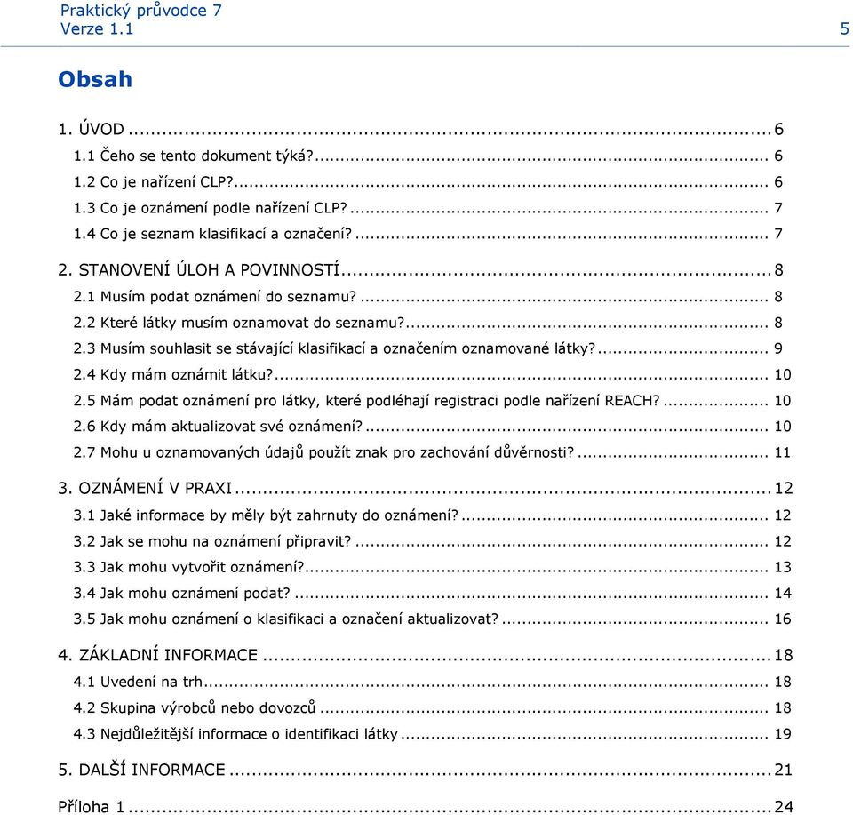 ... 9 2.4 Kdy mám oznámit látku?... 10 2.5 Mám podat oznámení pro látky, které podléhají registraci podle nařízení REACH?... 10 2.6 Kdy mám aktualizovat své oznámení?... 10 2.7 Mohu u oznamovaných údajů použít znak pro zachování důvěrnosti?