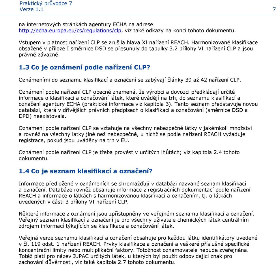 2 přílohy VI nařízení CLP a jsou právně závazné. 1.3 Co je oznámení podle nařízení CLP? Oznámeními do seznamu klasifikací a označení se zabývají články 39 až 42 nařízení CLP.