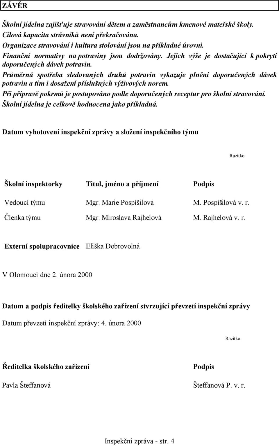 Průměrná spotřeba sledovaných druhů potravin vykazuje plnění doporučených dávek potravin a tím i dosažení příslušných výživových norem.