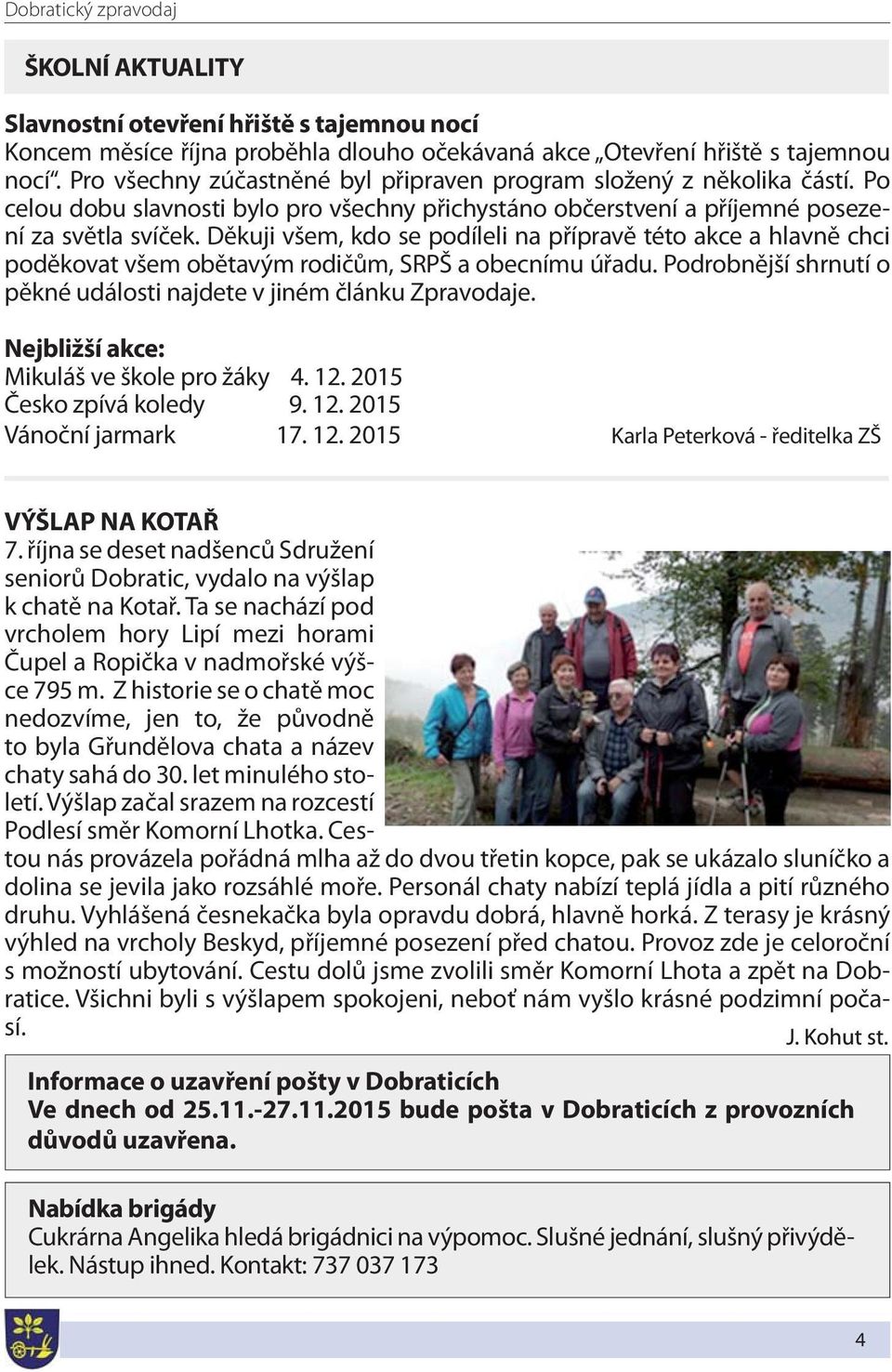 Děkuji všem, kdo se podíleli na přípravě této akce a hlavně chci poděkovat všem obětavým rodičům, SRPŠ a obecnímu úřadu. Podrobnější shrnutí o pěkné události najdete v jiném článku Zpravodaje.