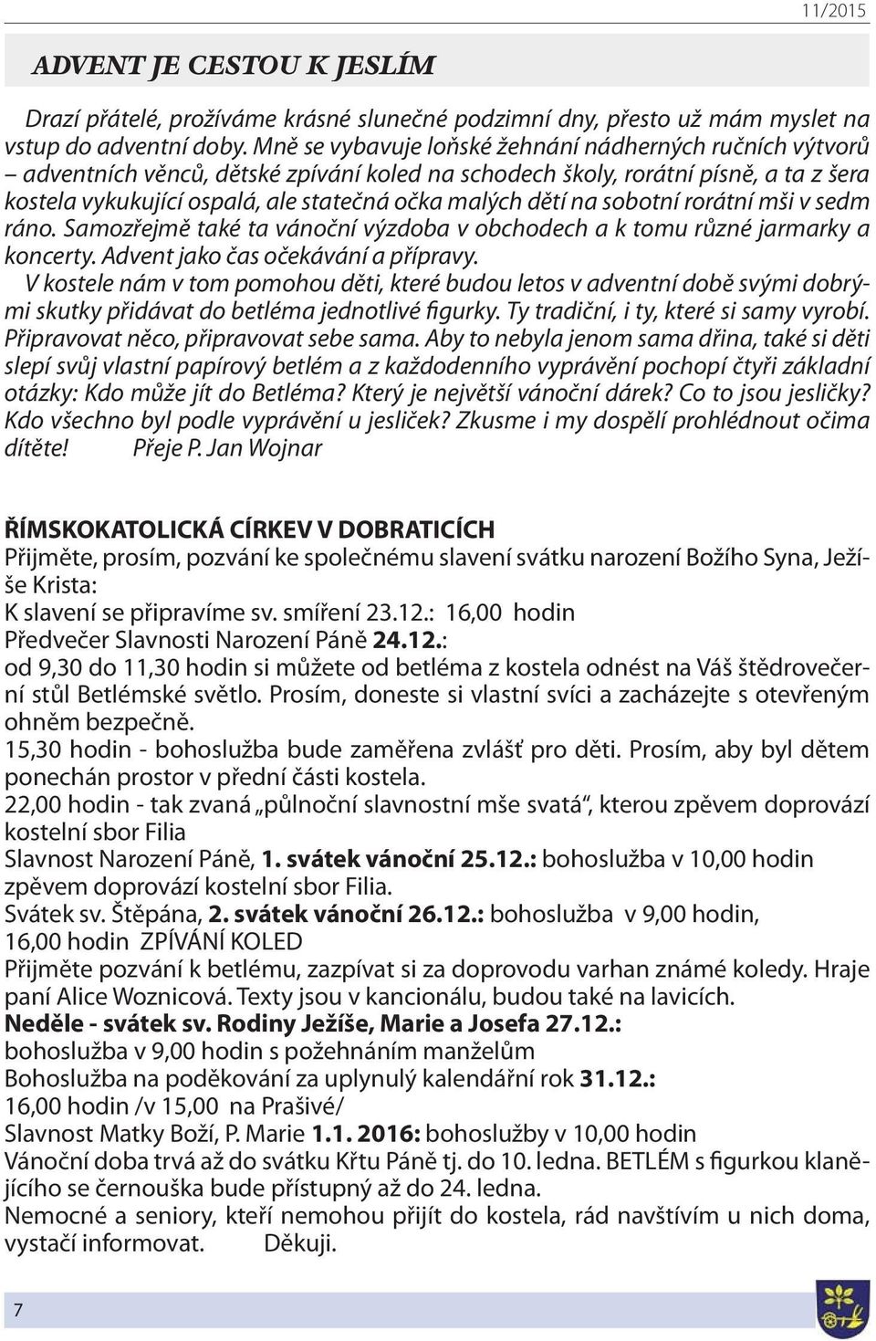 na sobotní rorátní mši v sedm ráno. Samozřejmě také ta vánoční výzdoba v obchodech a k tomu různé jarmarky a koncerty. Advent jako čas očekávání a přípravy.