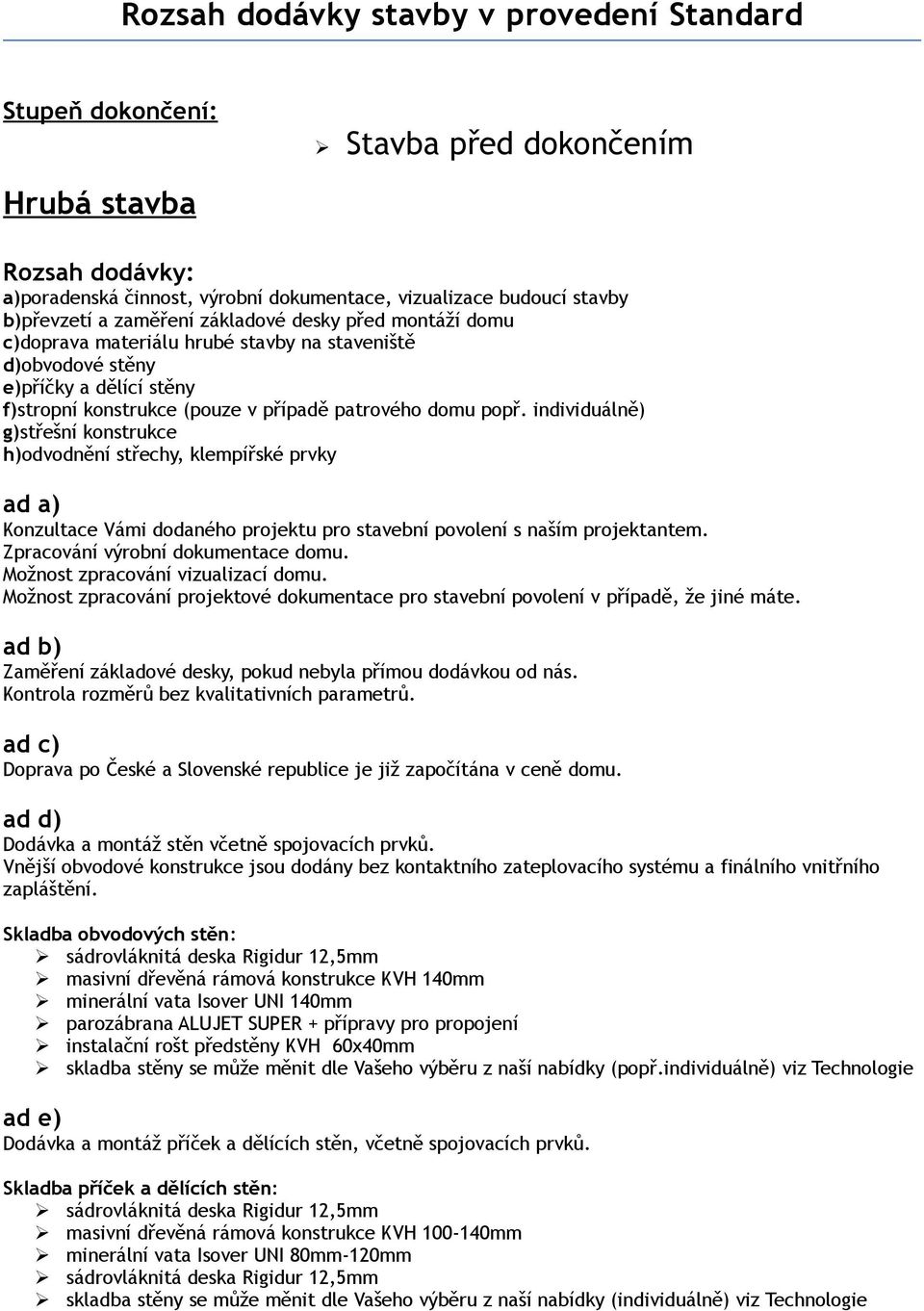 individuálně) g)střešní konstrukce h)odvodnění střechy, klempířské prvky ad a) Konzultace Vámi dodaného projektu pro stavební povolení s naším projektantem. Zpracování výrobní dokumentace domu.