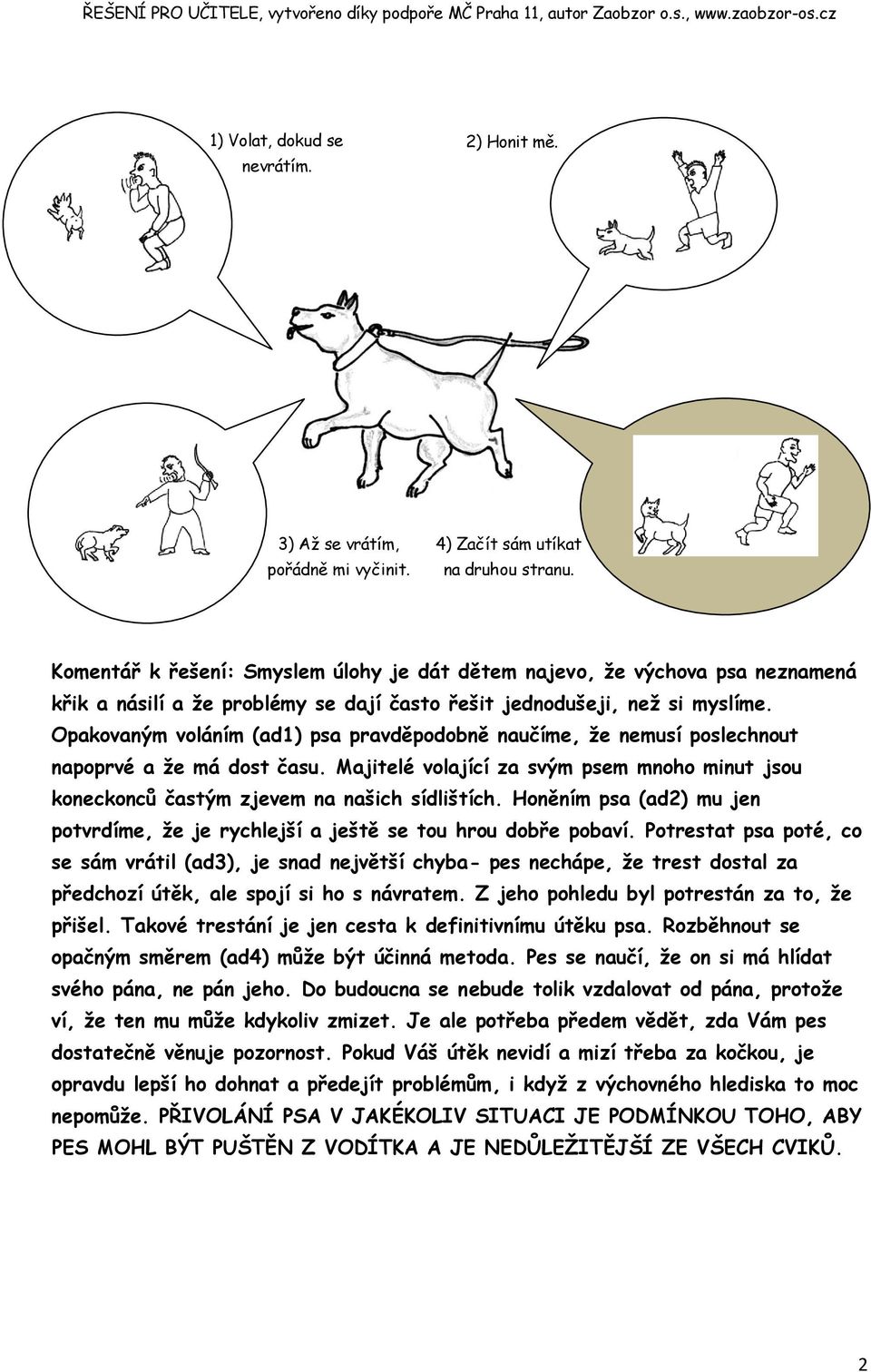 Opakovaným voláním (ad1) psa pravděpodobně naučíme, ţe nemusí poslechnout napoprvé a ţe má dost času. Majitelé volající za svým psem mnoho minut jsou koneckonců častým zjevem na našich sídlištích.