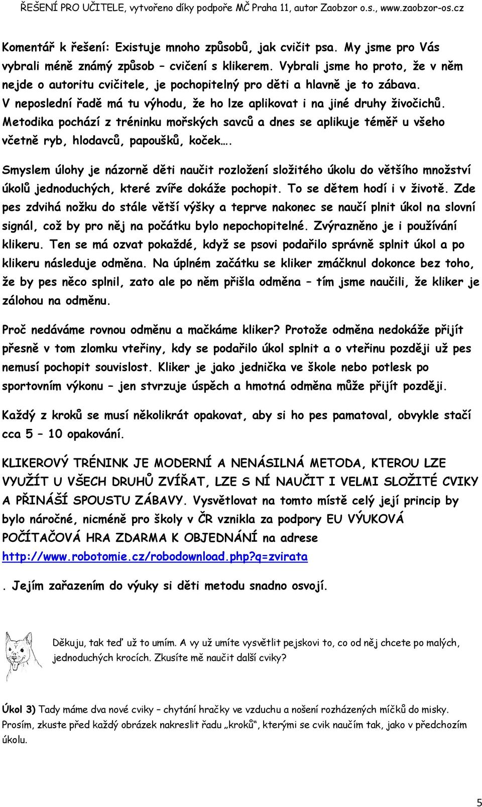 Metodika pochází z tréninku mořských savců a dnes se aplikuje téměř u všeho včetně ryb, hlodavců, papoušků, koček.
