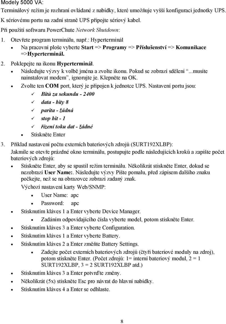 Poklepejte na ikonu Hyperterminál. Následujte výzvy k volbě jména a zvolte ikonu. Pokud se zobrazí sdělení...musíte nainstalovat modem, ignorujte je. Klepněte na OK.