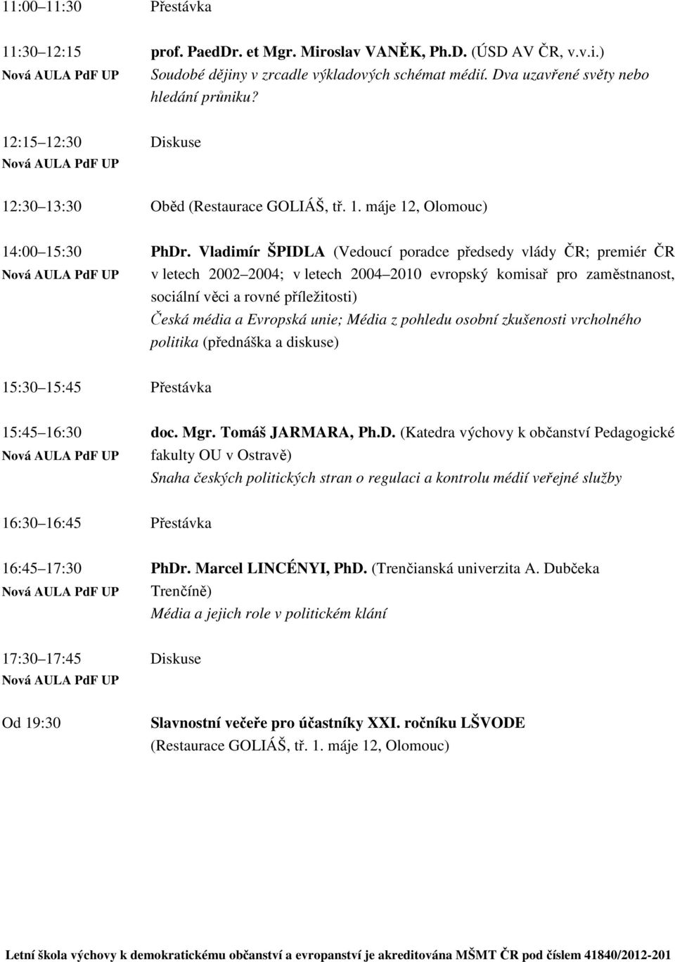 Vladimír ŠPIDLA (Vedoucí poradce předsedy vlády ČR; premiér ČR Nová AULA PdF UP v letech 2002 2004; v letech 2004 2010 evropský komisař pro zaměstnanost, sociální věci a rovné příležitosti) Česká