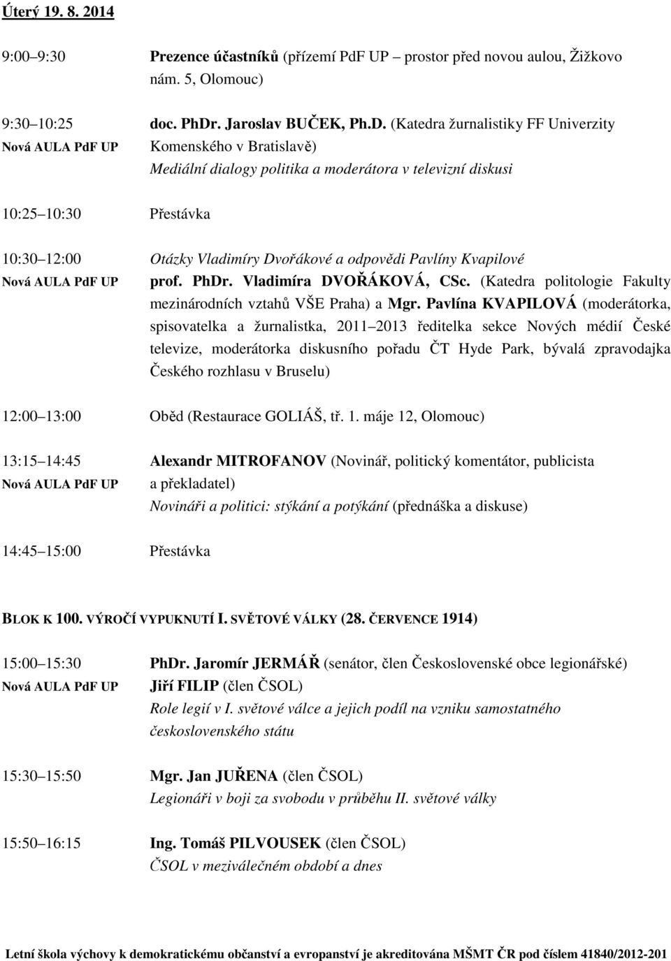 (Katedra žurnalistiky FF Univerzity Nová AULA PdF UP Komenského v Bratislavě) Mediální dialogy politika a moderátora v televizní diskusi 10:25 10:30 Přestávka 10:30 12:00 Otázky Vladimíry Dvořákové a