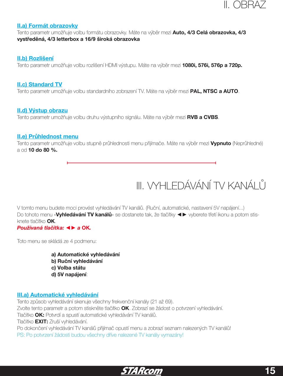 Máte na výběr mezi PAL, NTSC a AUTO. II.d) Výstup obrazu Tento parametr umožňuje volbu druhu výstupního signálu. Máte na výběr mezi RVB a CVBS. II.e) Průhlednost menu Tento parametr umožňuje volbu stupně průhlednosti menu přijímače.