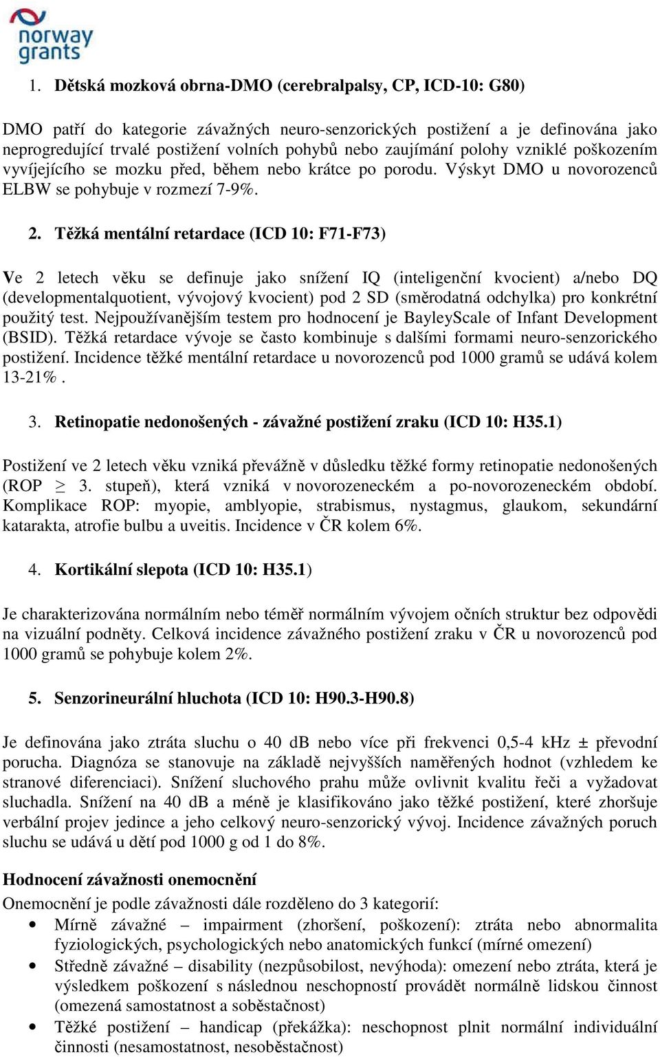 Těžká mentální retardace (ICD 10: F71-F73) Ve 2 letech věku se definuje jako snížení IQ (inteligenční kvocient) a/nebo DQ (developmentalquotient, vývojový kvocient) pod 2 SD (směrodatná odchylka) pro