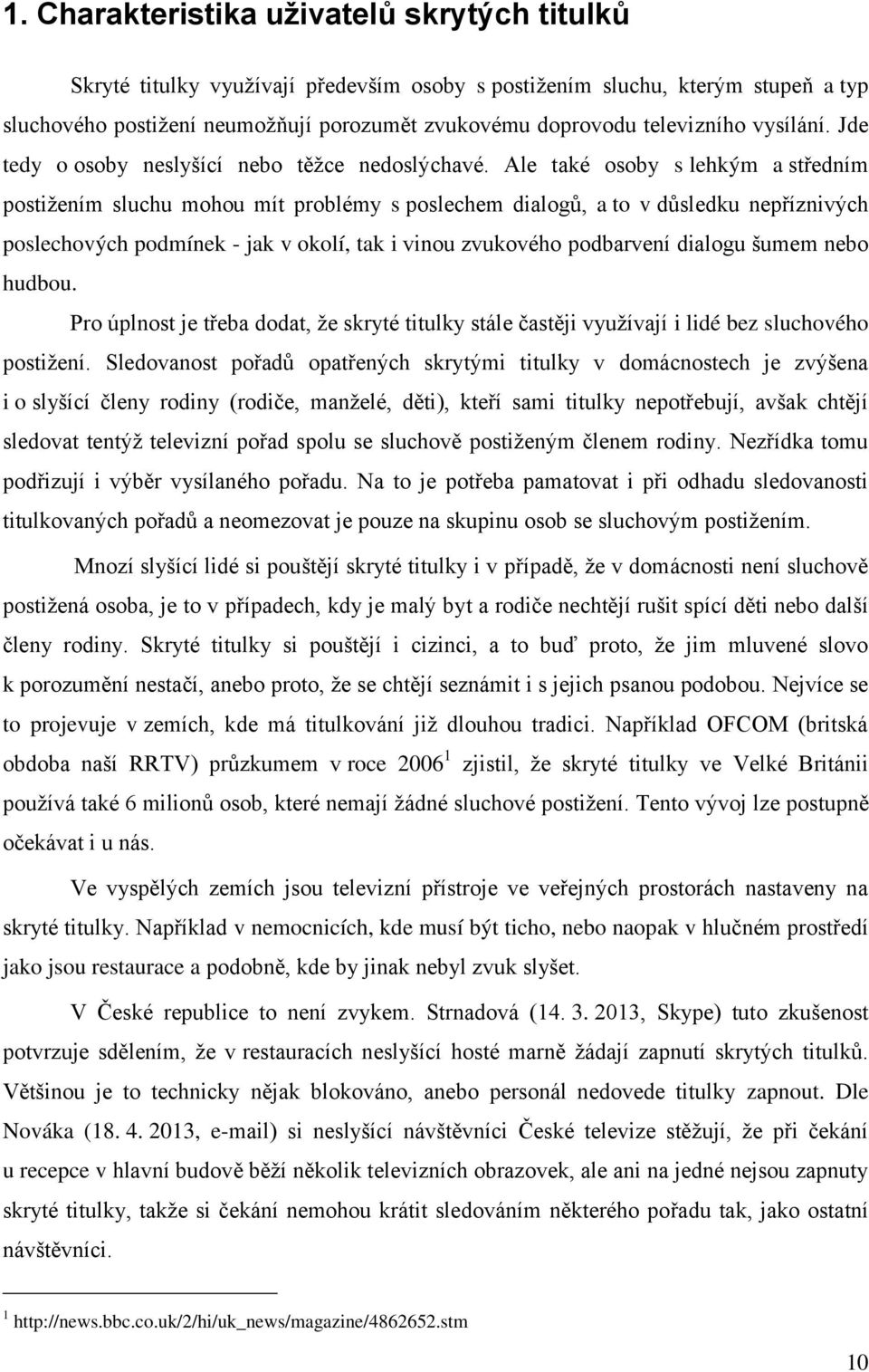 Ale také osoby s lehkým a středním postiţením sluchu mohou mít problémy s poslechem dialogů, a to v důsledku nepříznivých poslechových podmínek - jak v okolí, tak i vinou zvukového podbarvení dialogu