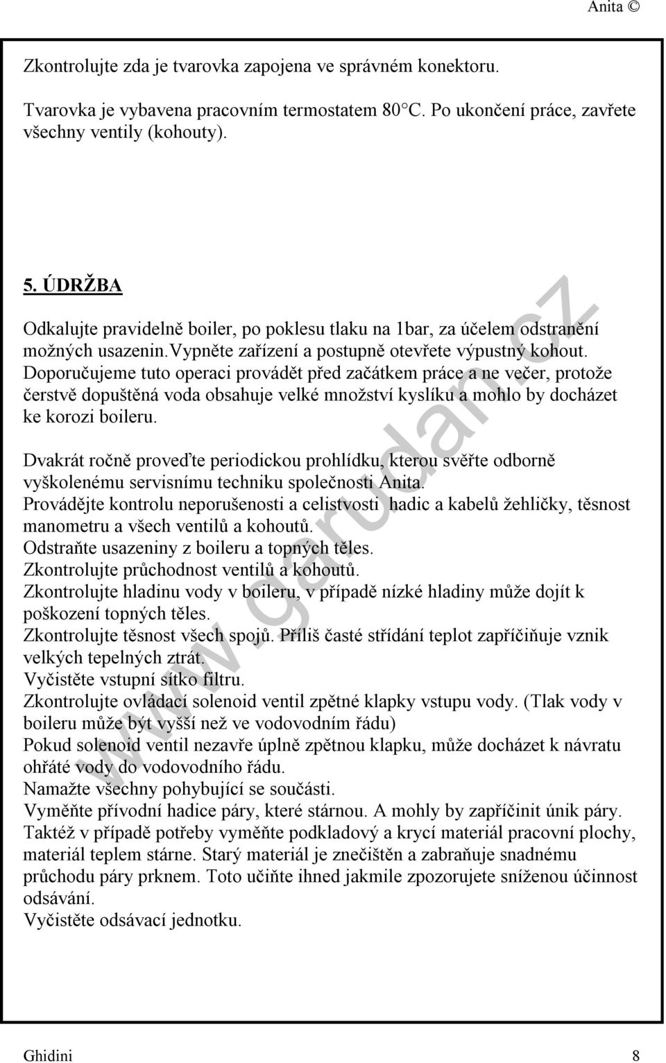 Doporučujeme tuto operaci provádět před začátkem práce a ne večer, protože čerstvě dopuštěná voda obsahuje velké množství kyslíku a mohlo by docházet ke korozi boileru.