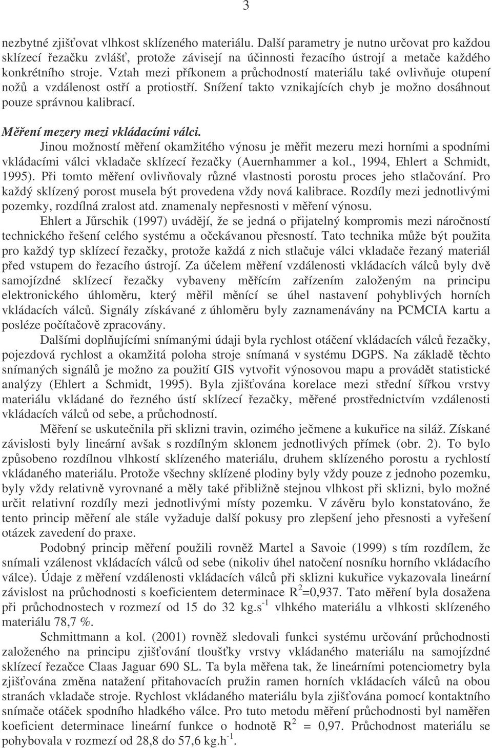 Mení mezery mezi vkládacími válci. Jinou možností mení okamžitého výnosu je mit mezeru mezi horními a spodními vkládacími válci vkladae sklízecí ezaky (Auernhammer a kol.