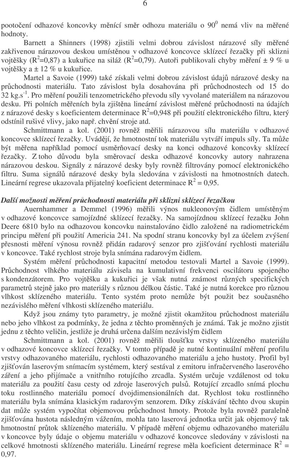 (R 2 =0,79). Autoi publikovali chyby mení ± 9 % u vojtšky a ± 12 % u kukuice. Martel a Savoie (1999) také získali velmi dobrou závislost údaj nárazové desky na prchodnosti materiálu.