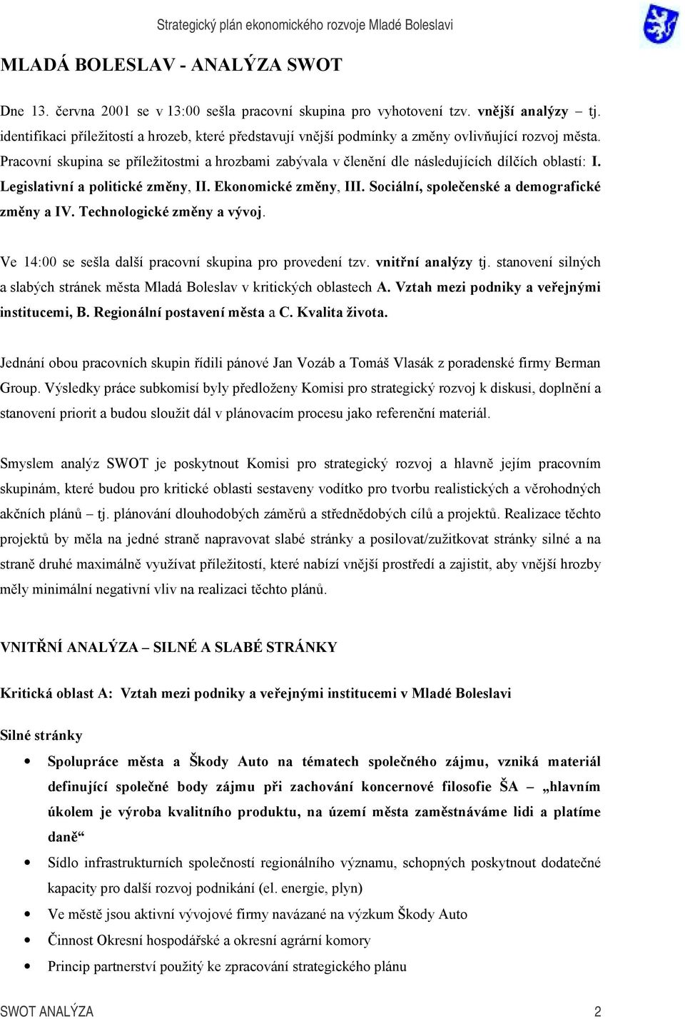 Pracovní skupina se příležitostmi a hrozbami zabývala v členění dle následujících dílčích oblastí: I. Legislativní a politické změny, II. Ekonomické změny, III.