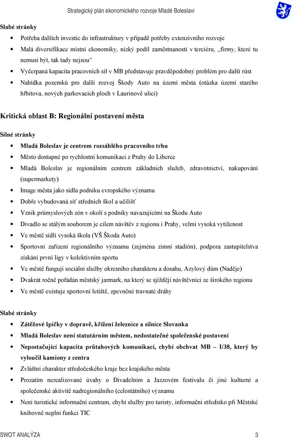 nových parkovacích ploch v Laurinově ulici) Kritická oblast B: Regionální postavení města Silné stránky Mladá Boleslav je centrem rozsáhlého pracovního trhu Město dostupné po rychlostní komunikaci z