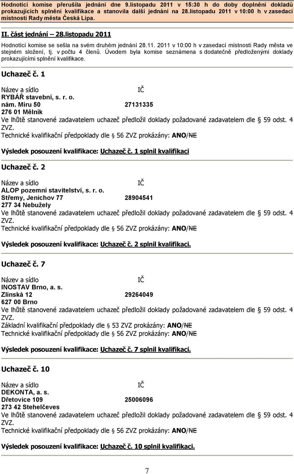 v počtu 4 členů. Úvodem byla komise seznámena s dodatečně předloženými doklady prokazujícími splnění kvalifikace. Uchazeč č. 1 RYBÁŘ stavební, s. r. o. nám.