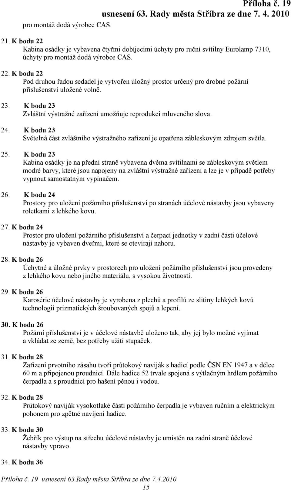 K bodu 23 Kabina osádky je na přední straně vybavena dvěma svítilnami se zábleskovým světlem modré barvy, které jsou napojeny na zvláštní výstražné zařízení a lze je v případě potřeby vypnout