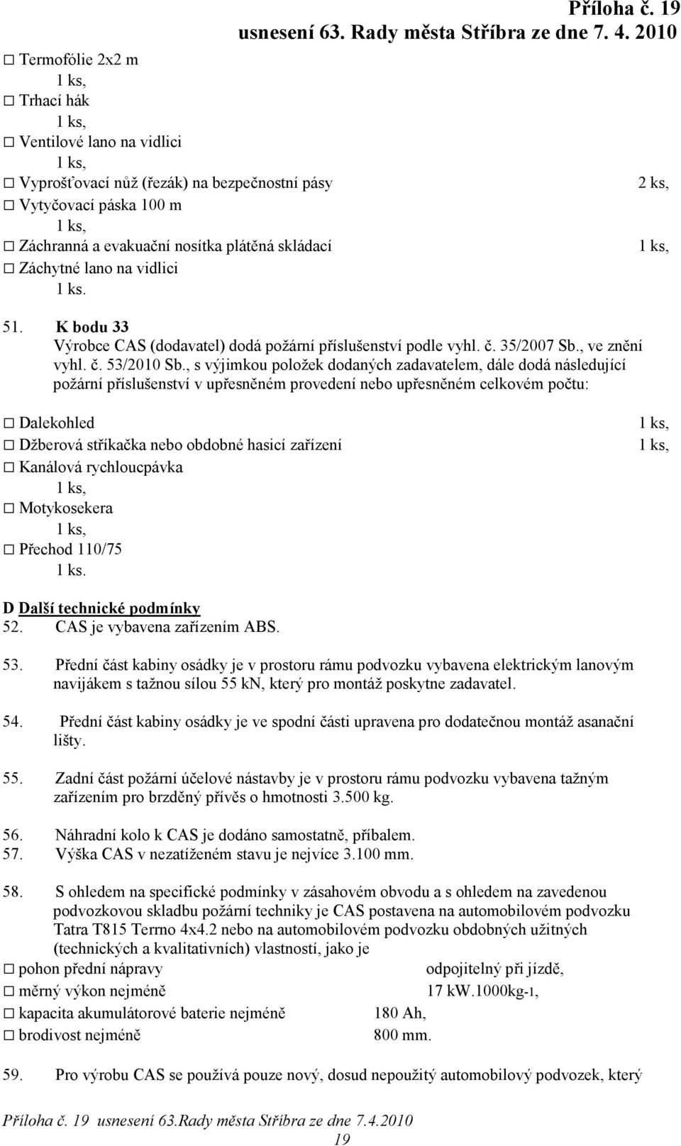 , s výjimkou položek dodaných zadavatelem, dále dodá následující požární příslušenství v upřesněném provedení nebo upřesněném celkovém počtu: 2 ks, Dalekohled Džberová stříkačka nebo obdobné hasicí