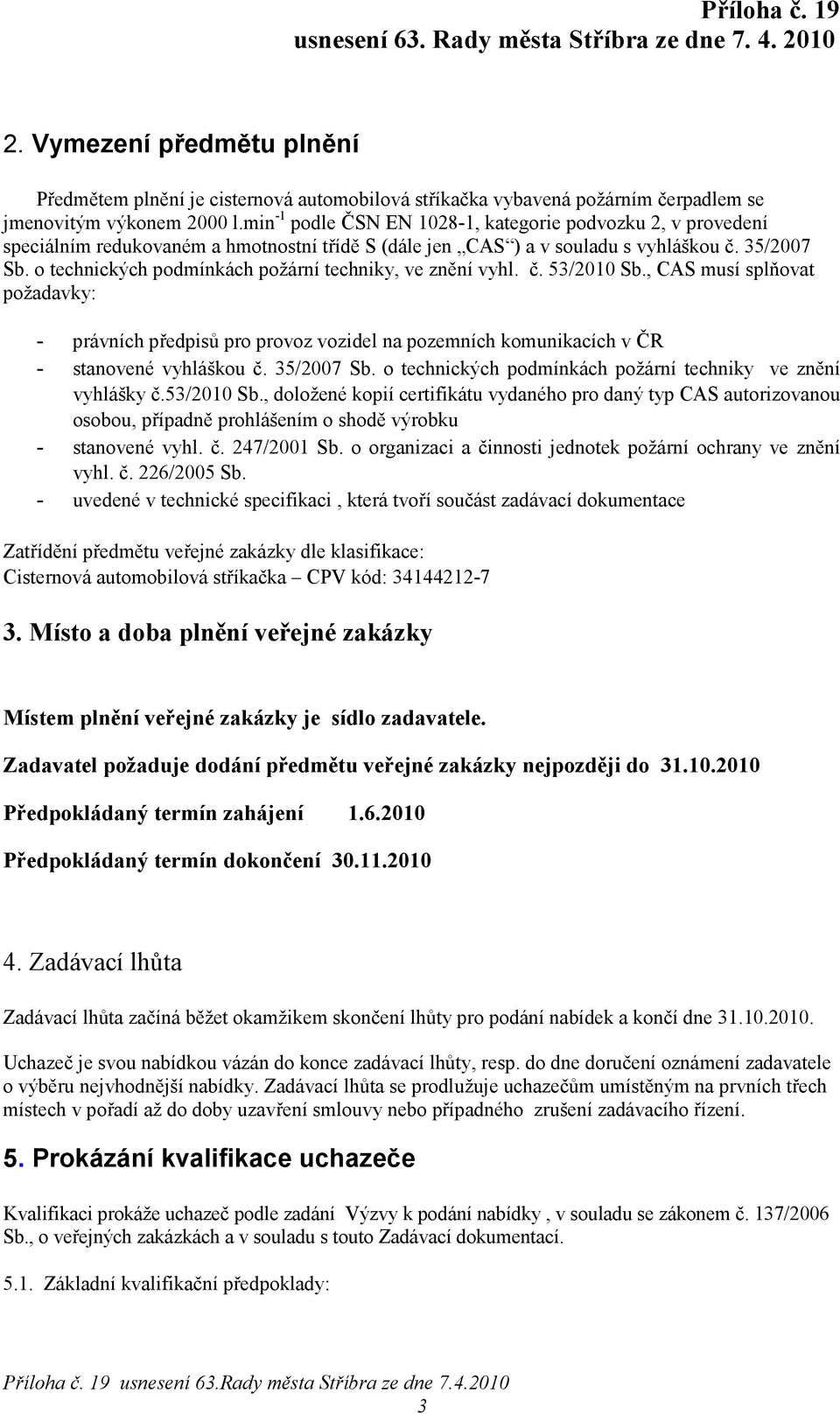 o technických podmínkách požární techniky, ve znění vyhl. č. 53/2010 Sb., CAS musí splňovat požadavky: - právních předpisů pro provoz vozidel na pozemních komunikacích v ČR - stanovené vyhláškou č.