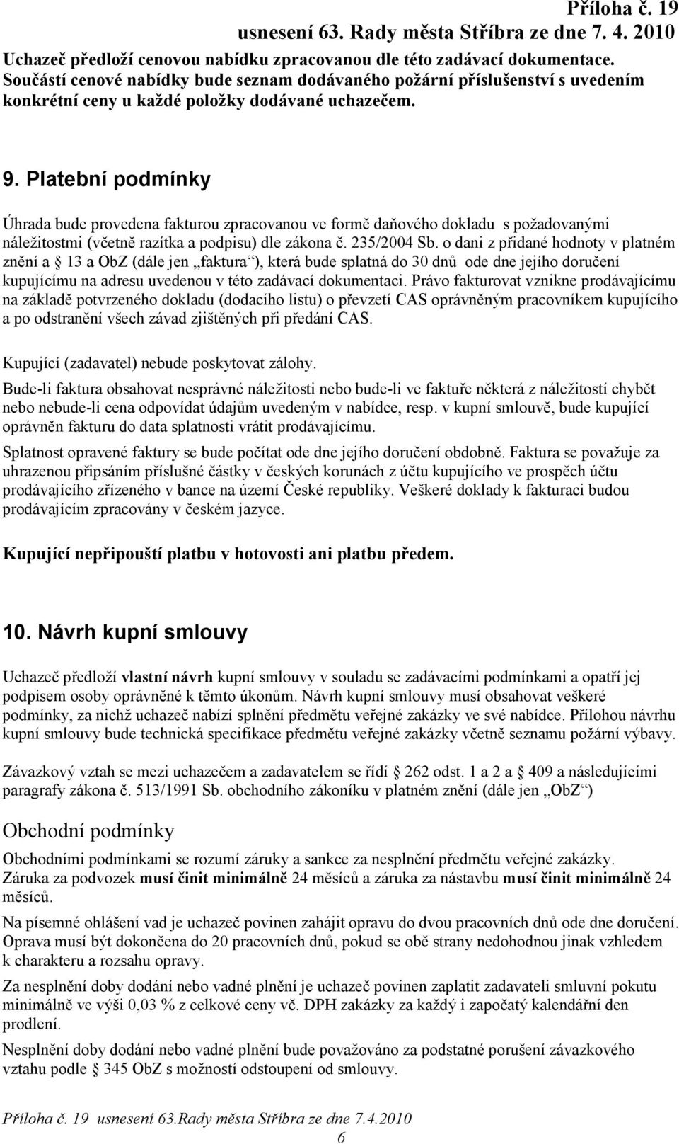 Platební podmínky Úhrada bude provedena fakturou zpracovanou ve formě daňového dokladu s požadovanými náležitostmi (včetně razítka a podpisu) dle zákona č. 235/2004 Sb.