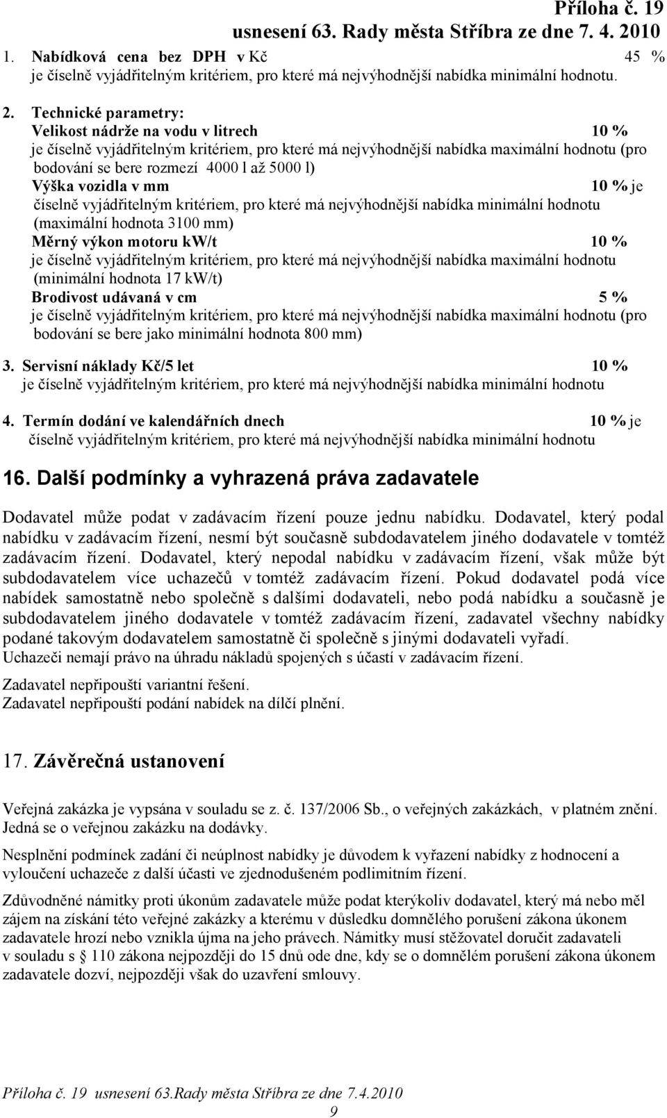 Výška vozidla v mm 10 % je číselně vyjádřitelným kritériem, pro které má nejvýhodnější nabídka minimální hodnotu (maximální hodnota 3100 mm) Měrný výkon motoru kw/t 10 % je číselně vyjádřitelným