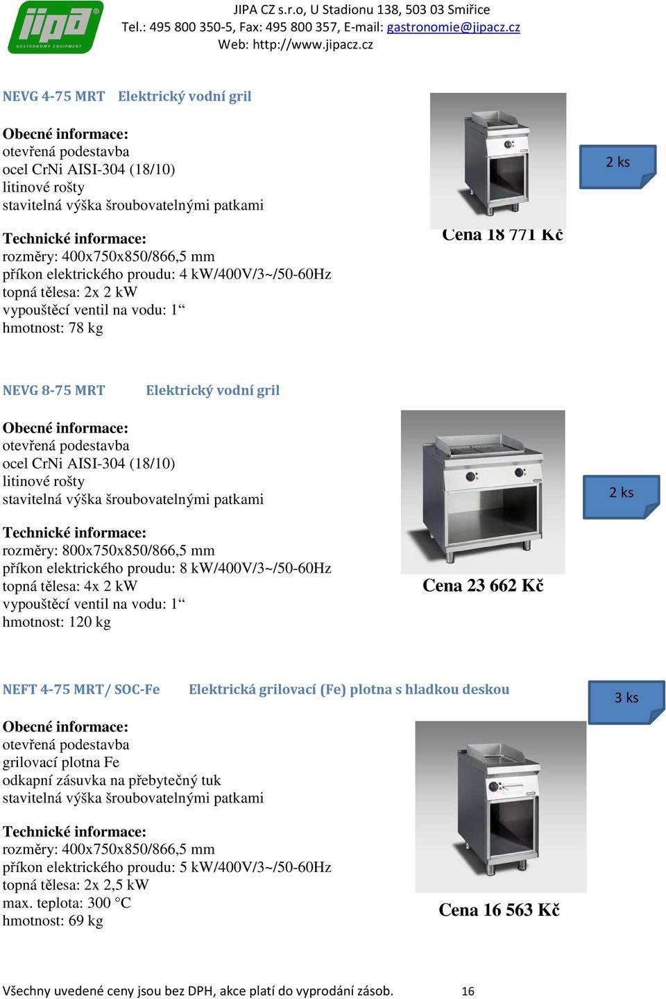 vodu: 1 hmotnost: 120 kg Cena 23 662 Kč NEFT 4-75 MRT/ SOC-Fe grilovací plotna Fe odkapní zásuvka na přebytečný tuk Elektrická grilovací (Fe) plotna s hladkou deskou rozměry: 400x750x850/866,5